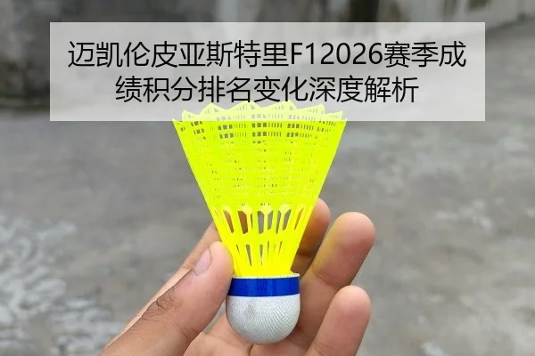 迈凯伦皮亚斯特里F12026赛季成绩积分排名变化深度解析