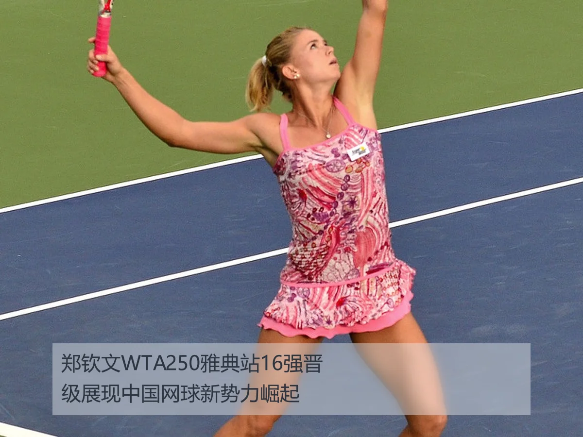 郑钦文WTA250雅典站16强晋级展现中国网球新势力崛起
