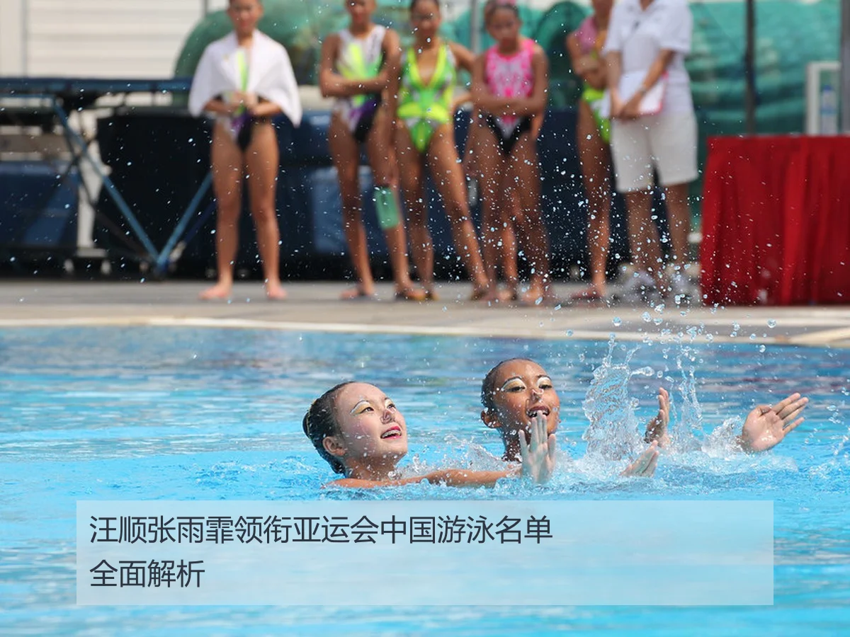 汪顺张雨霏领衔亚运会中国游泳名单全面解析